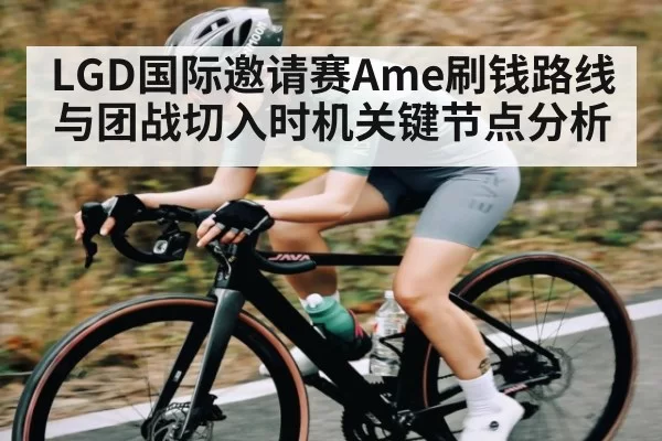 LGD国际邀请赛Ame刷钱路线与团战切入时机关键节点分析
